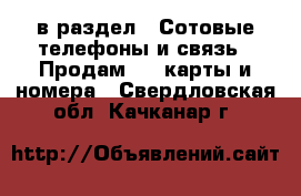  в раздел : Сотовые телефоны и связь » Продам sim-карты и номера . Свердловская обл.,Качканар г.